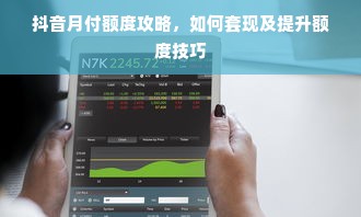 抖音月付额度攻略，如何套现及提升额度技巧