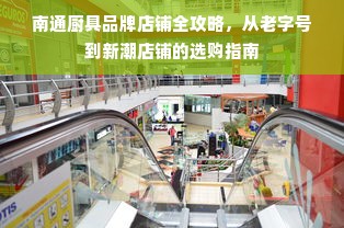南通厨具品牌店铺全攻略，从老字号到新潮店铺的选购指南