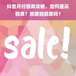 抖音月付额度攻略，如何提高额度？能增加额度吗？