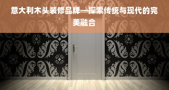 意大利木头装修品牌—探索传统与现代的完美融合