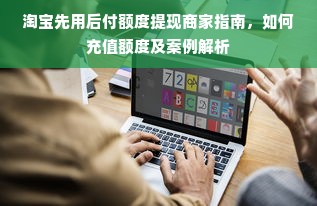 淘宝先用后付额度提现商家指南，如何充值额度及案例解析