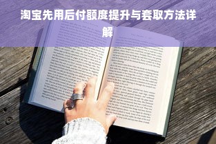 淘宝先用后付额度提升与套取方法详解