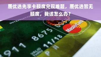 鹿优选先享卡额度兑现难题，鹿优选暂无额度，我该怎么办？