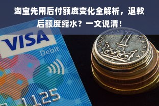 淘宝先用后付额度变化全解析，退款后额度缩水？一文说清！