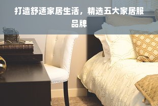 打造舒适家居生活，精选五大家居服品牌