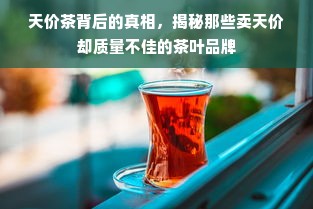 天价茶背后的真相，揭秘那些卖天价却质量不佳的茶叶品牌
