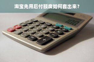 淘宝先用后付额度如何套出来？