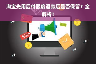 淘宝先用后付额度退款后是否保留？全解析！