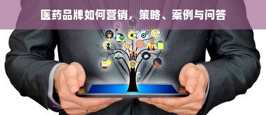 医药品牌如何营销，策略、案例与问答