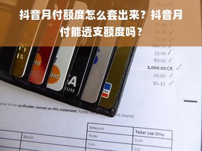 抖音月付额度怎么套出来？抖音月付能透支额度吗？