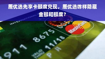 鹿优选先享卡额度兑现，鹿优选咋样隐藏金额和额度？
