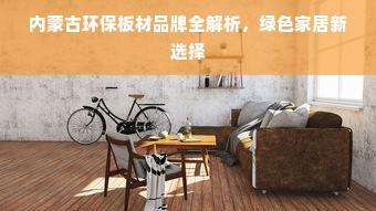 内蒙古环保板材品牌全解析，绿色家居新选择