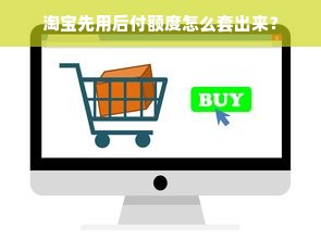 淘宝先用后付额度怎么套出来？