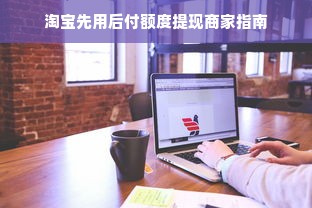 淘宝先用后付额度提现商家指南