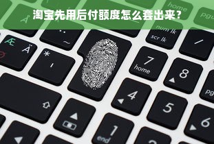 淘宝先用后付额度怎么套出来？
