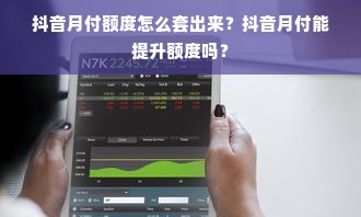 抖音月付额度怎么套出来？抖音月付能提升额度吗？