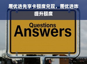 鹿优选先享卡额度兑现，鹿优选咋提升额度