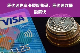 鹿优选先享卡额度兑现，鹿优选咋提额度快