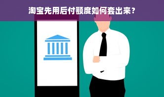 淘宝先用后付额度如何套出来？