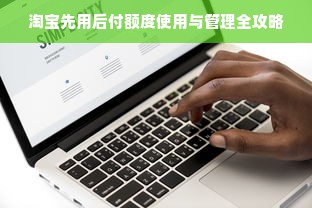 淘宝先用后付额度使用与管理全攻略