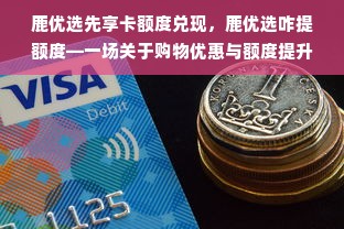 鹿优选先享卡额度兑现，鹿优选咋提额度—一场关于购物优惠与额度提升的探讨