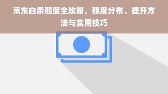 京东白条额度全攻略，额度分布、提升方法与实用技巧