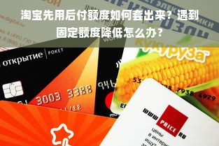 淘宝先用后付额度如何套出来？遇到固定额度降低怎么办？