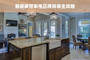 新房装修家电品牌拆装全攻略