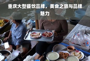 重庆大型餐饮品牌，美食之旅与品牌魅力