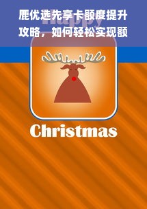 鹿优选先享卡额度提升攻略，如何轻松实现额度升级？