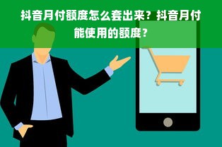抖音月付额度怎么套出来？抖音月付能使用的额度？