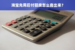 淘宝先用后付额度怎么套出来？