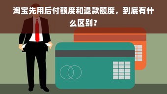 淘宝先用后付额度和退款额度，到底有什么区别？