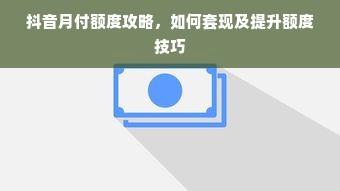 抖音月付额度攻略，如何套现及提升额度技巧