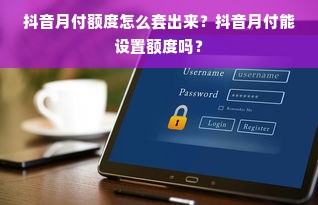 抖音月付额度怎么套出来？抖音月付能设置额度吗？