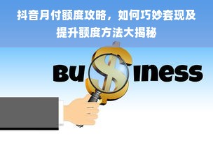 抖音月付额度攻略，如何巧妙套现及提升额度方法大揭秘