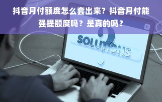 抖音月付额度怎么套出来？抖音月付能强提额度吗？是真的吗？