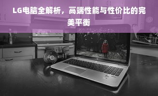 LG电脑全解析，高端性能与性价比的完美平衡