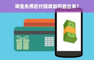 淘宝先用后付额度如何套出来？