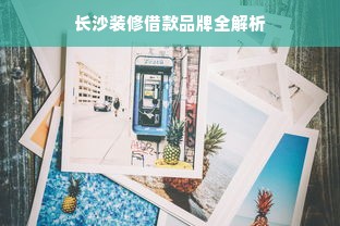 长沙装修借款品牌全解析