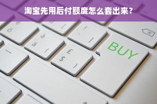 淘宝先用后付额度怎么套出来？