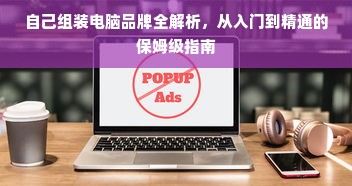 自己组装电脑品牌全解析，从入门到精通的保姆级指南