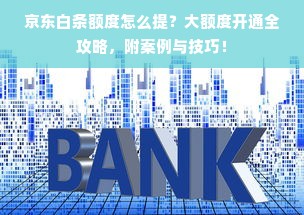 京东白条额度怎么提？大额度开通全攻略，附案例与技巧！