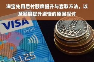 淘宝先用后付额度提升与套取方法，以及额度提升缓慢的原因探讨
