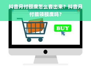 抖音月付额度怎么套出来？抖音月付能领额度吗？