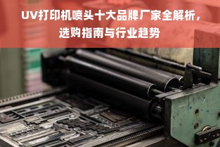 UV打印机喷头十大品牌厂家全解析，选购指南与行业趋势