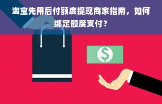 淘宝先用后付额度提现商家指南，如何绑定额度支付？