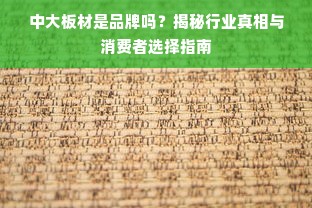 中大板材是品牌吗？揭秘行业真相与消费者选择指南