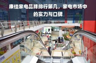 康佳家电品牌排行第几，家电市场中的实力与口碑
