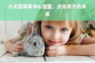 小太阳早教中心加盟，点亮孩子的未来